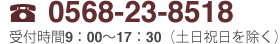 0568-23-8518 受付時間 9:00～17:30（土日祝日を除く）